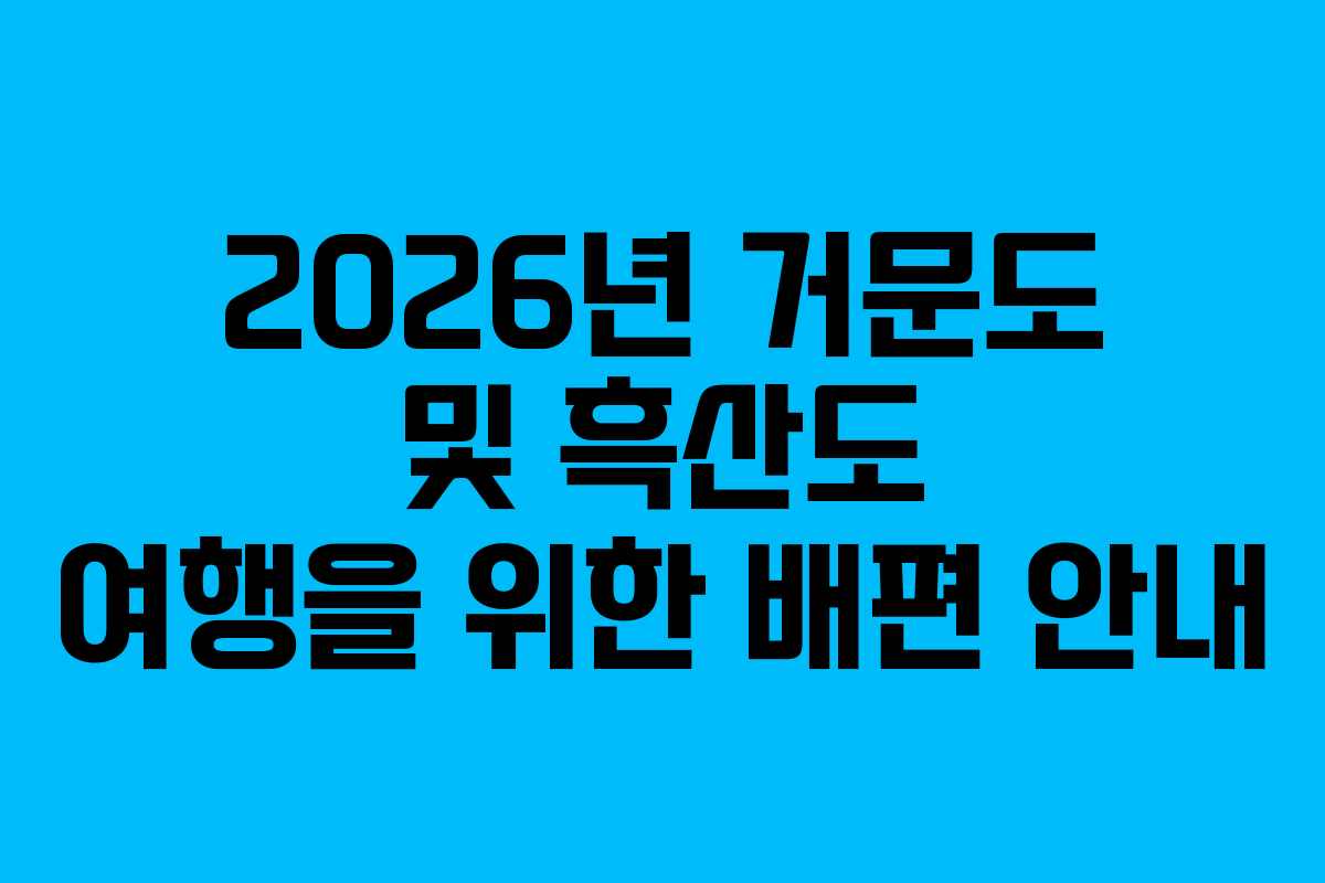 2026년 거문도 및 흑산도 여행을 위한 배편 안내
