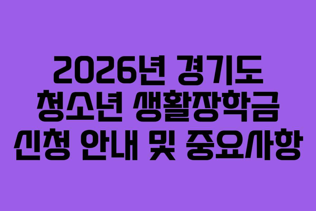 2026년 경기도 청소년 생활장학금 신청 안내 및 중요사항