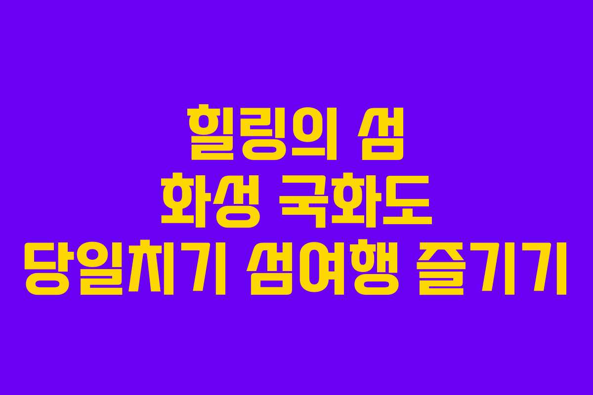 힐링의 섬 화성 국화도 당일치기 섬여행 즐기기
