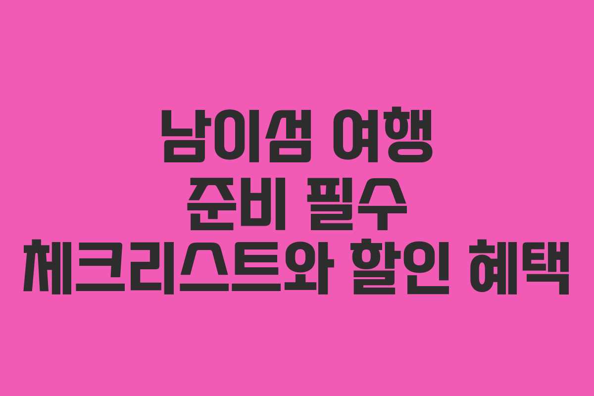 남이섬 여행 준비 필수 체크리스트와 할인 혜택