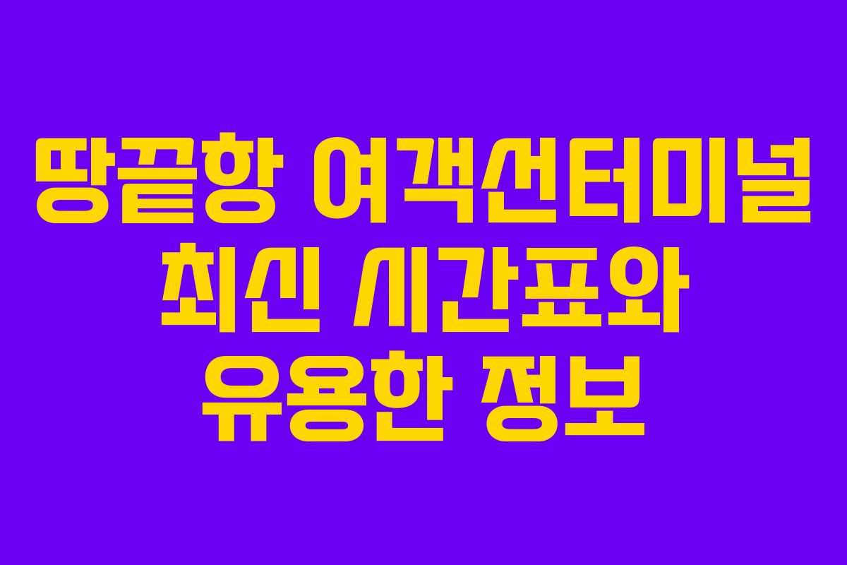 땅끝항 여객선터미널 최신 시간표와 유용한 정보