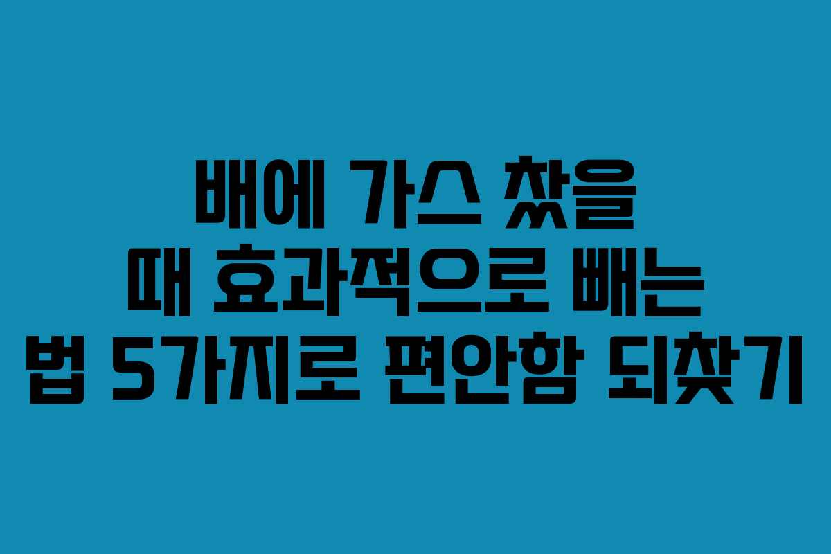 배에 가스 찼을 때 효과적으로 빼는 법 5가지로 편안함 되찾기