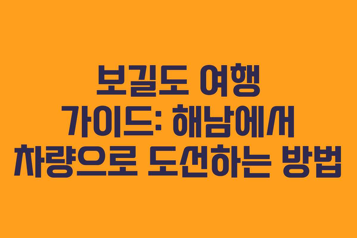 보길도 여행 가이드: 해남에서 차량으로 도선하는 방법