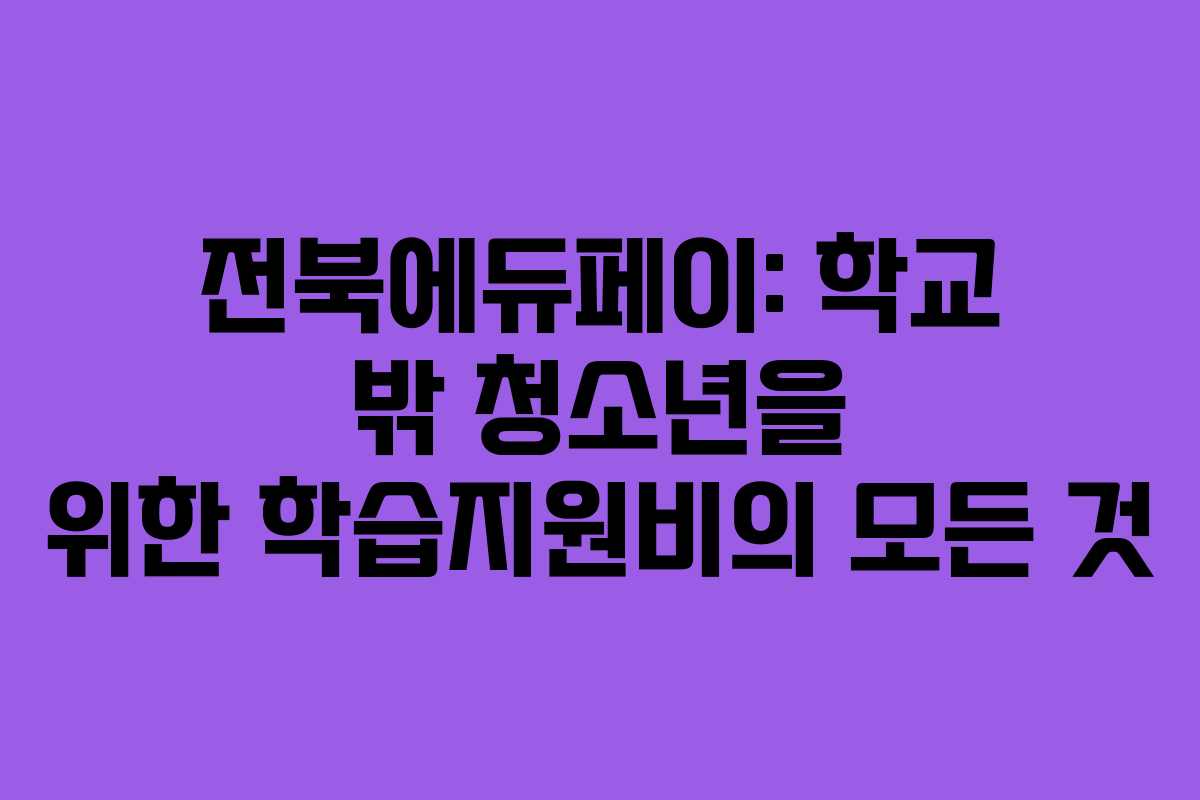 전북에듀페이: 학교 밖 청소년을 위한 학습지원비의 모든 것
