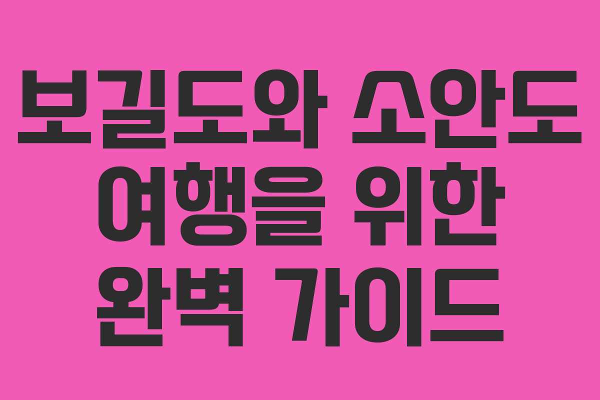 보길도와 소안도 여행을 위한 완벽 가이드