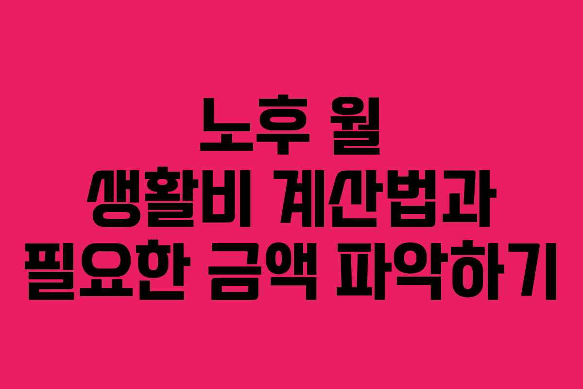 노후 월 생활비 계산법과 필요한 금액 파악하기