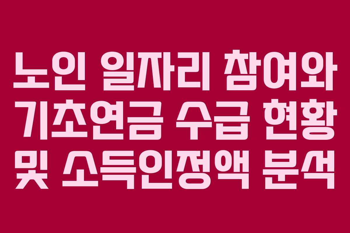 노인 일자리 참여와 기초연금 수급 현황 및 소득인정액 분석