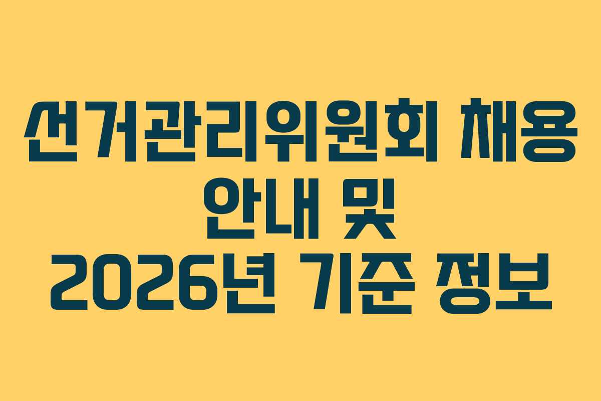 선거관리위원회 채용 안내 및 2026년 기준 정보