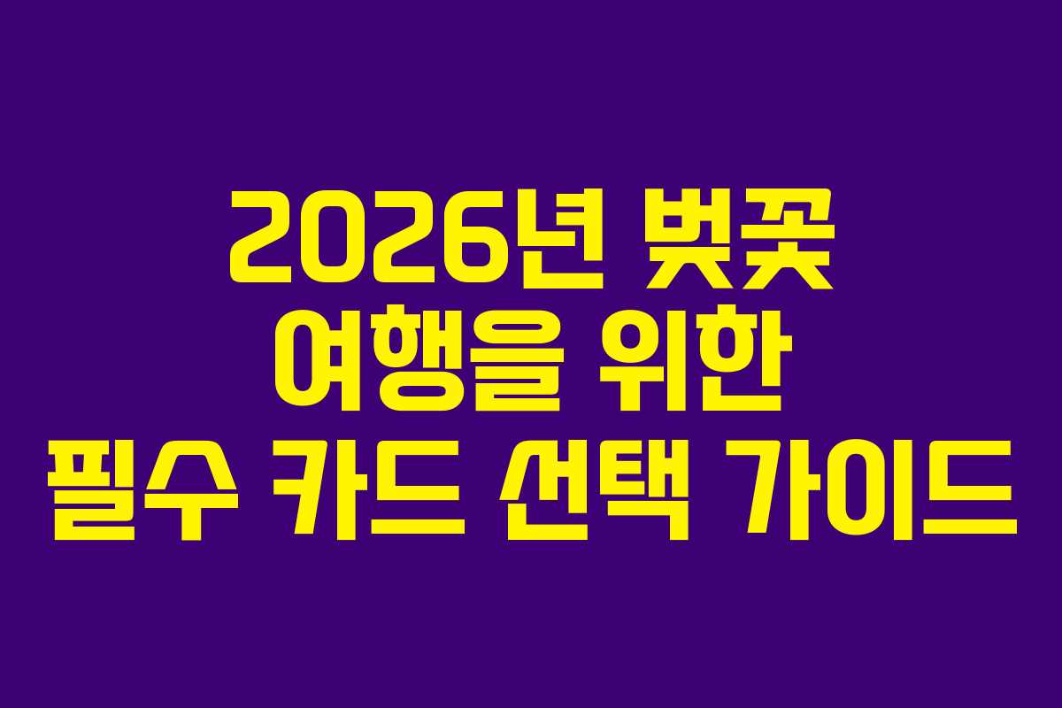 2026년 벚꽃 여행을 위한 필수 카드 선택 가이드