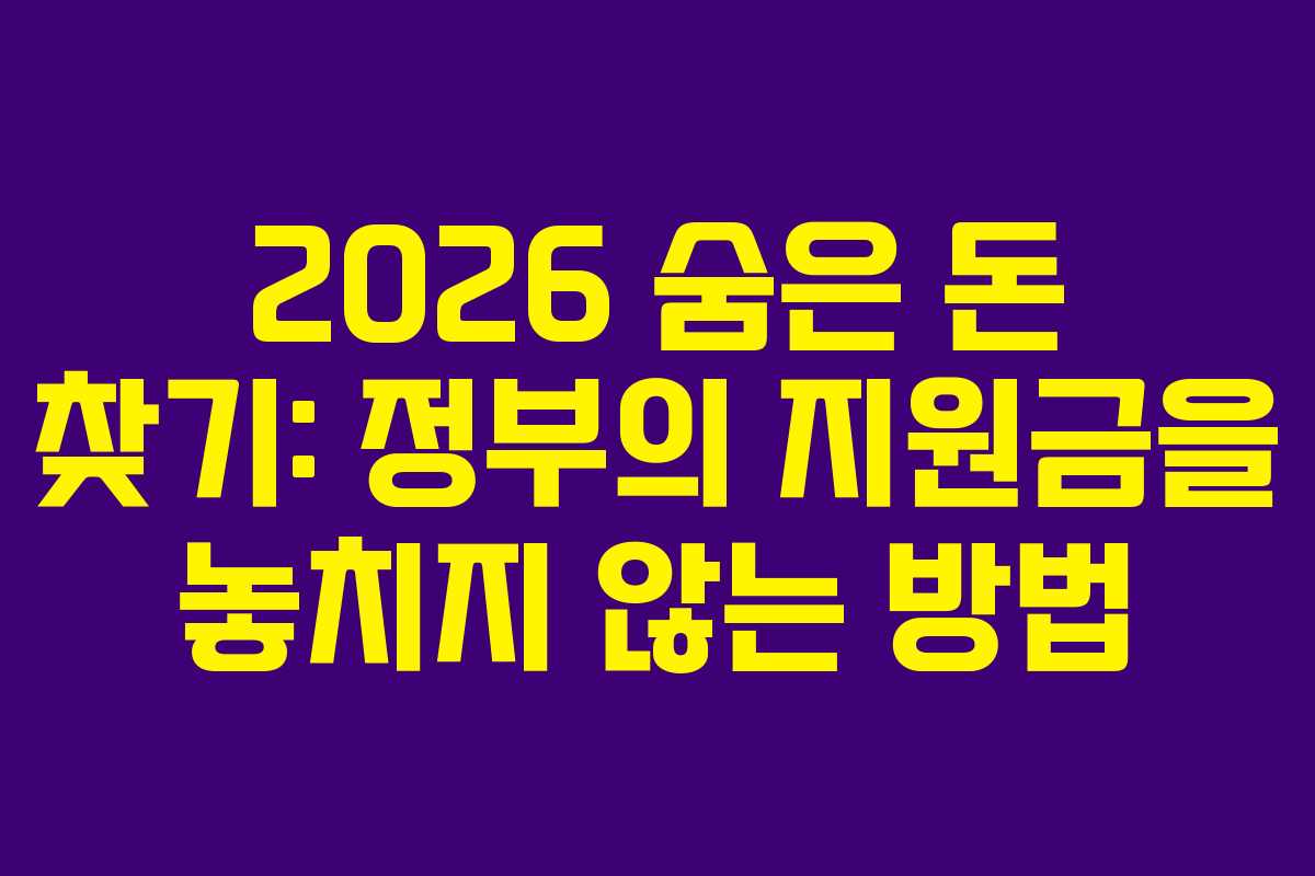2026 숨은 돈 찾기: 정부의 지원금을 놓치지 않는 방법