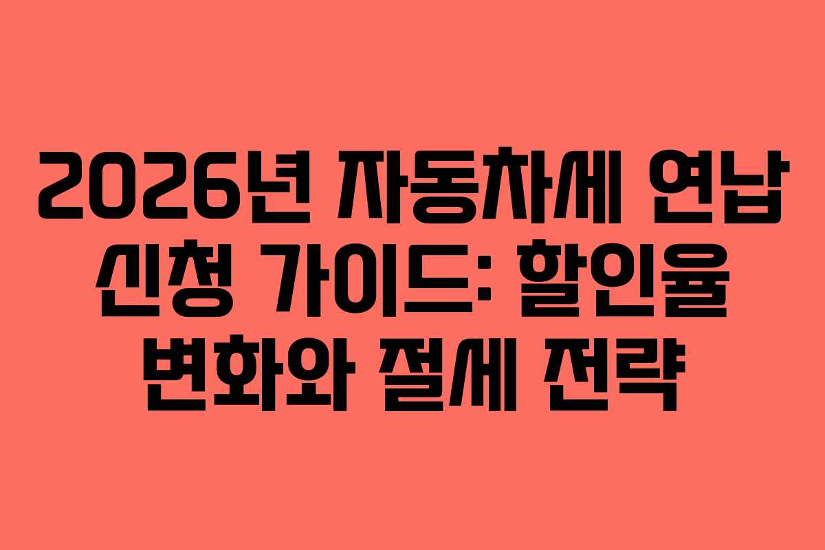2026년 자동차세 연납 신청 가이드: 할인율 변화와 절세 전략