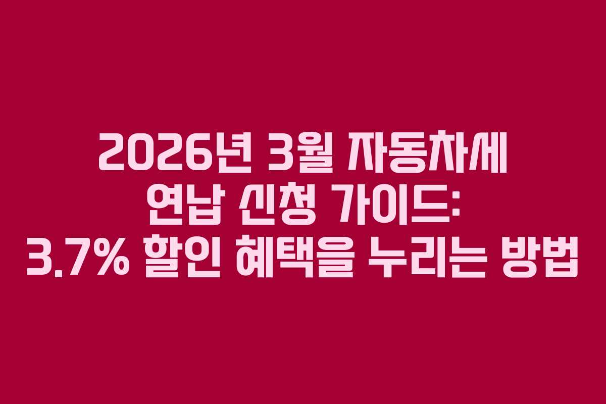 2026년 3월 자동차세 연납 신청 가이드: 3.7% 할인 혜택을 누리는 방법