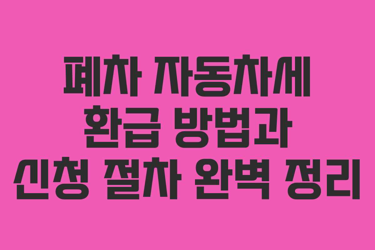 폐차 자동차세 환급 방법과 신청 절차 완벽 정리
