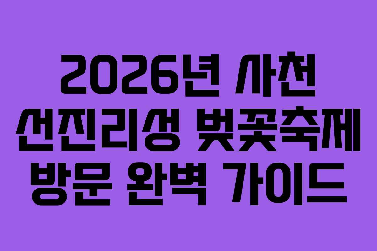 2026년 사천 선진리성 벚꽃축제 방문 완벽 가이드