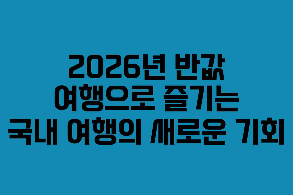 2026년 반값 여행으로 즐기는 국내 여행의 새로운 기회