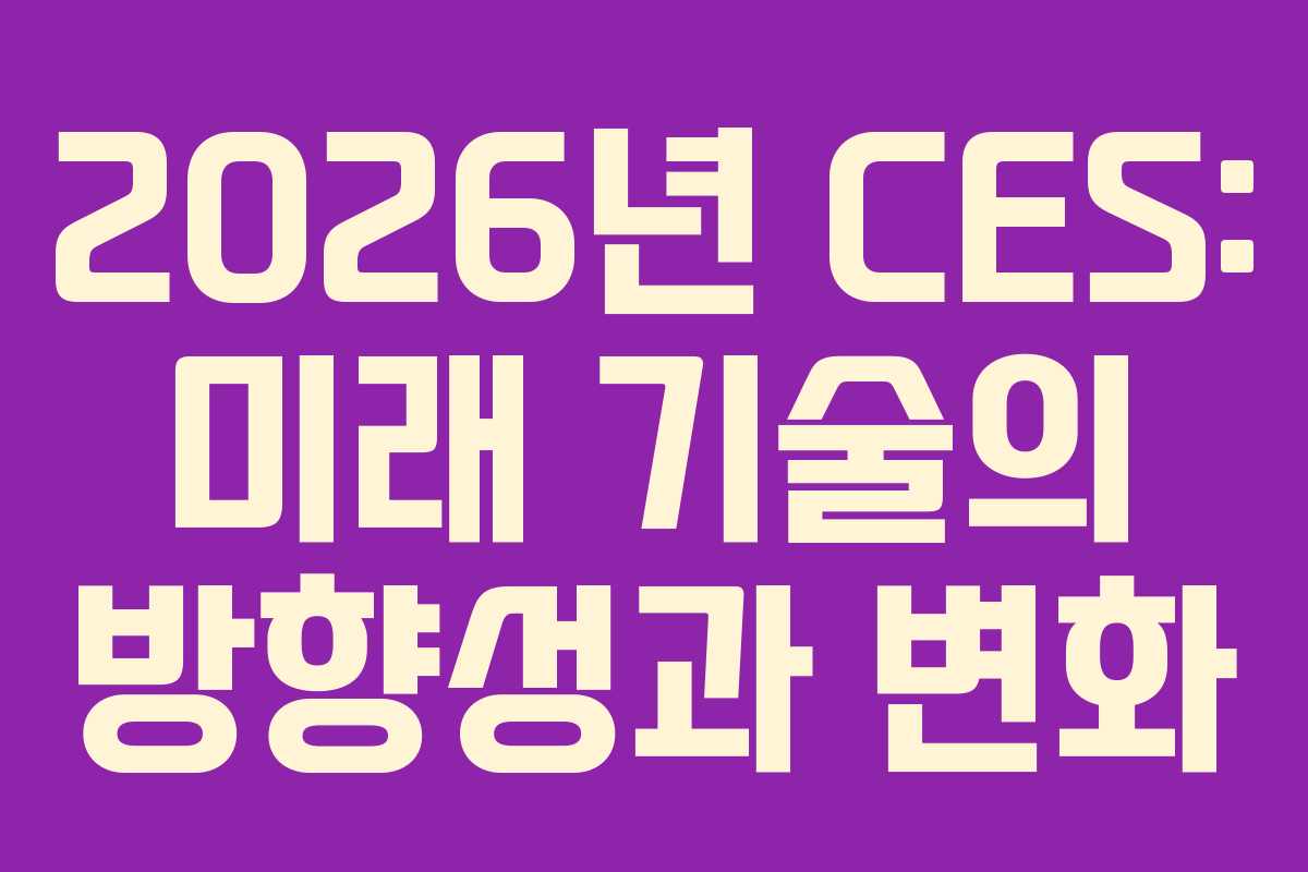 2026년 CES: 미래 기술의 방향성과 변화