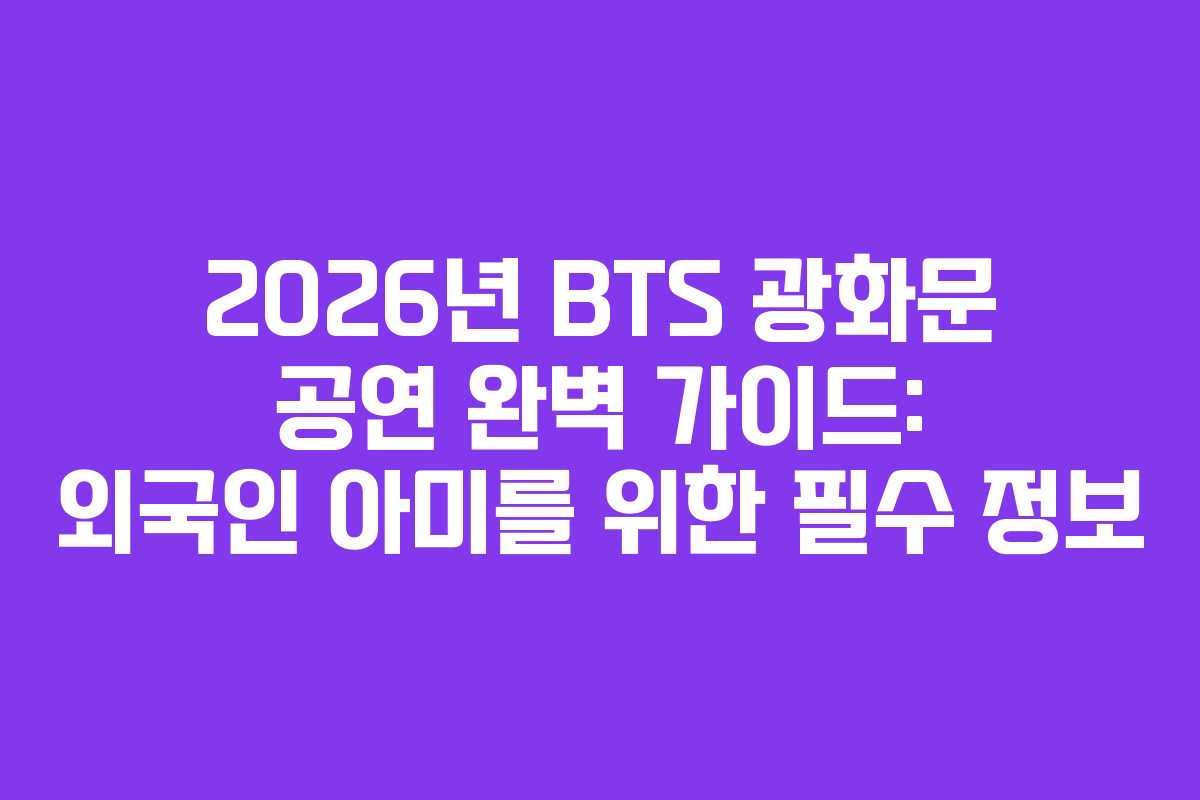 2026년 BTS 광화문 공연 완벽 가이드: 외국인 아미를 위한 필수 정보