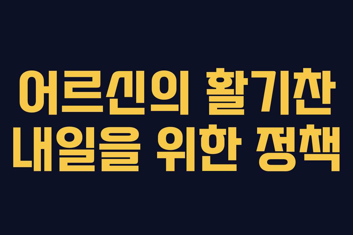 어르신의 활기찬 내일을 위한 정책