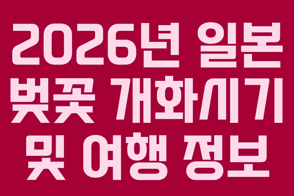 2026년 일본 벚꽃 개화시기 및 여행 정보