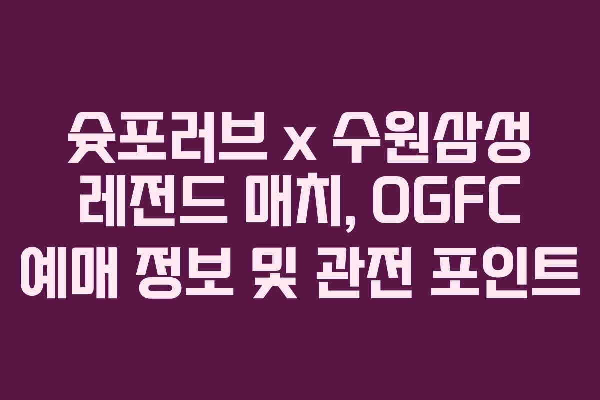 슛포러브 x 수원삼성 레전드 매치, OGFC 예매 정보 및 관전 포인트