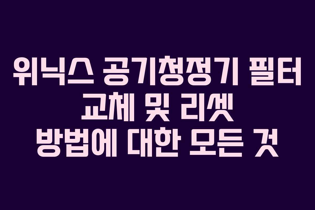 위닉스 공기청정기 필터 교체 및 리셋 방법에 대한 모든 것
