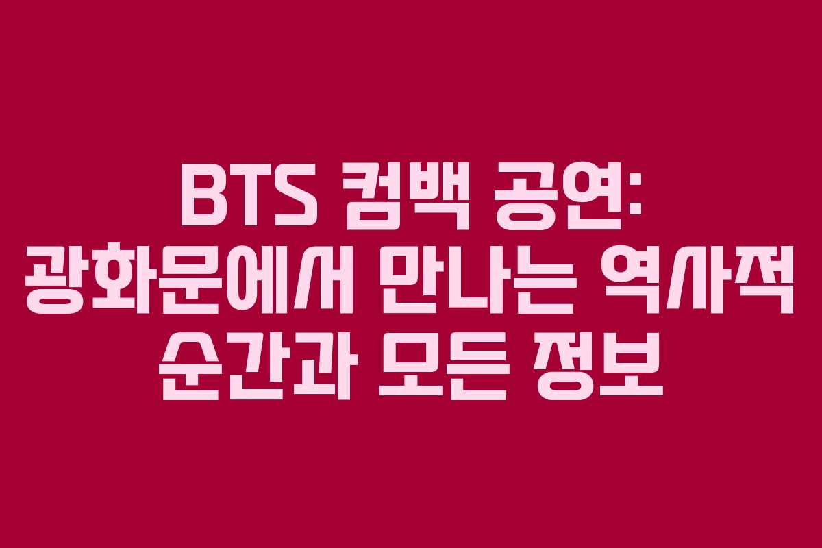 BTS 컴백 공연: 광화문에서 만나는 역사적 순간과 모든 정보