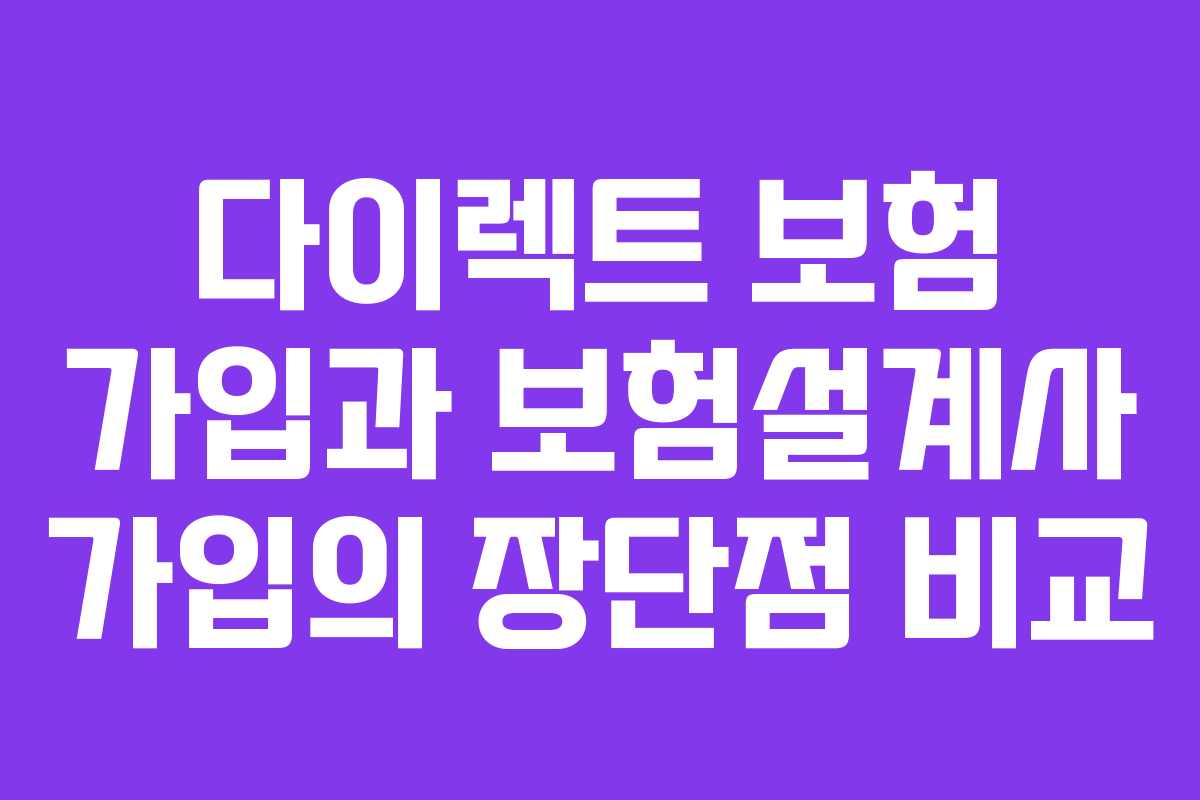 다이렉트 보험 가입과 보험설계사 가입의 장단점 비교