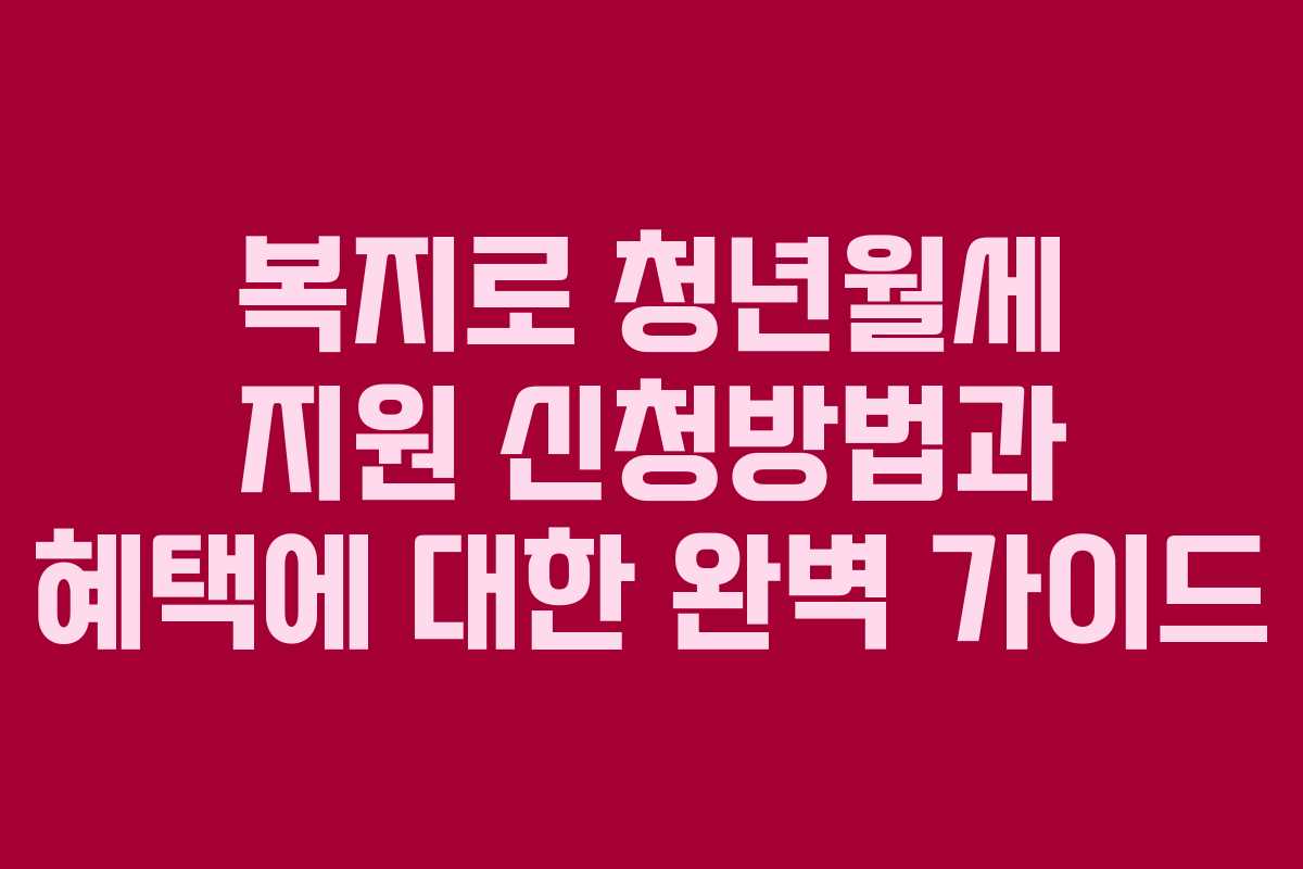 복지로 청년월세 지원 신청방법과 혜택에 대한 완벽 가이드