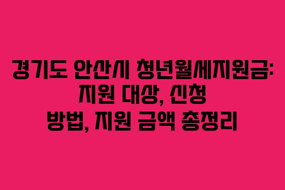 경기도 안산시 청년월세지원금: 지원 대상, 신청 방법, 지원 금액 총정리