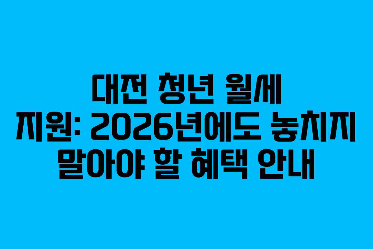 대전 청년 월세 지원: 2026년에도 놓치지 말아야 할 혜택 안내