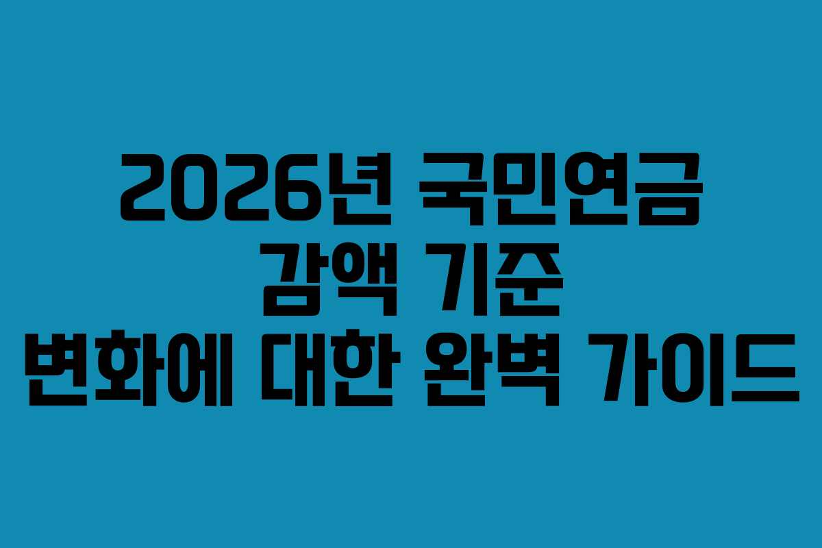2026년 국민연금 감액 기준 변화에 대한 완벽 가이드