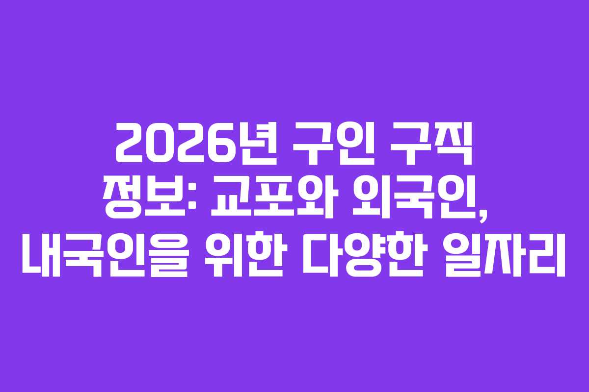 2026년 구인 구직 정보: 교포와 외국인, 내국인을 위한 다양한 일자리