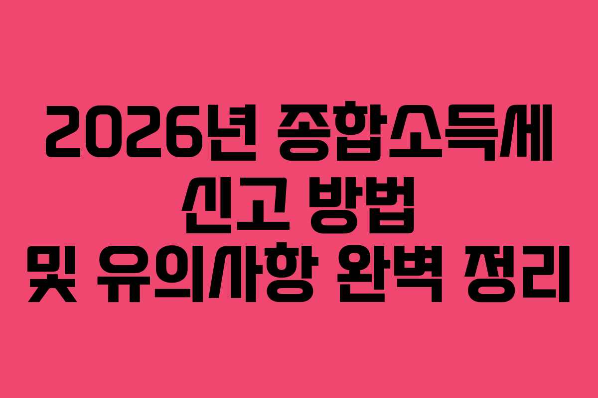 2026년 종합소득세 신고 방법 및 유의사항 완벽 정리