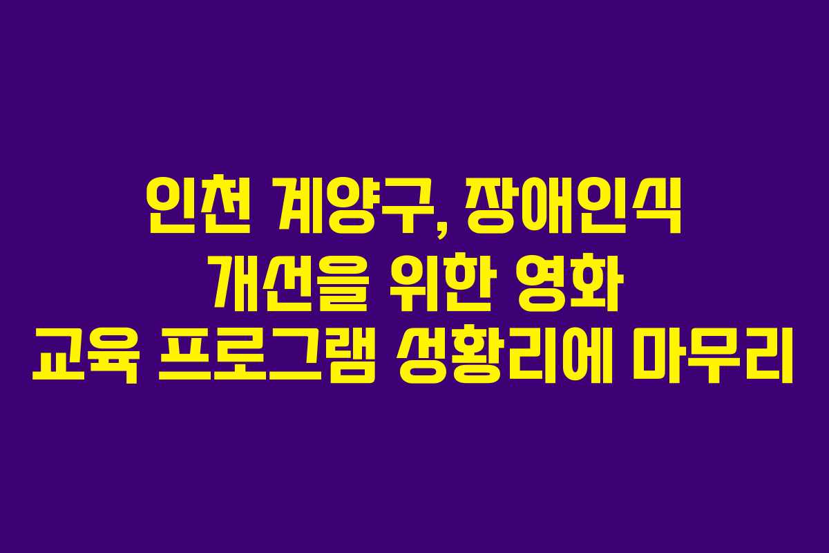 인천 계양구, 장애인식 개선을 위한 영화 교육 프로그램 성황리에 마무리