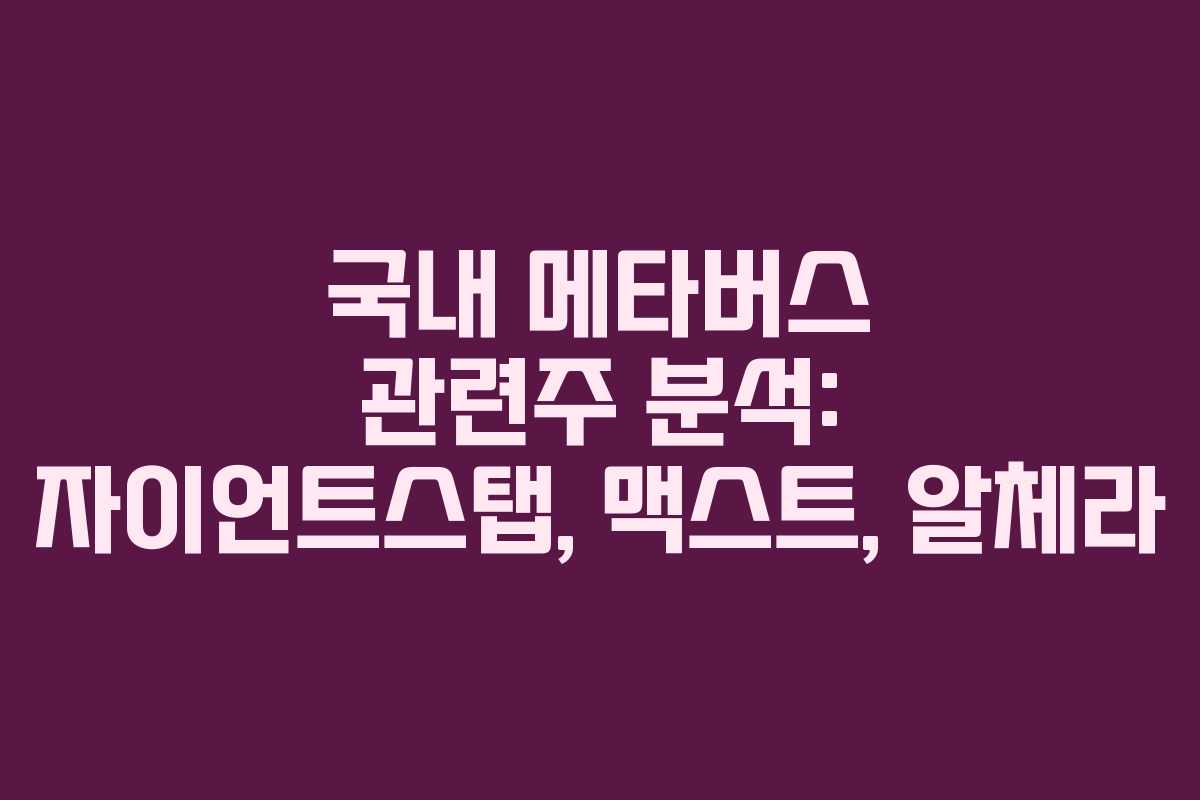 국내 메타버스 관련주 분석: 자이언트스탭, 맥스트, 알체라