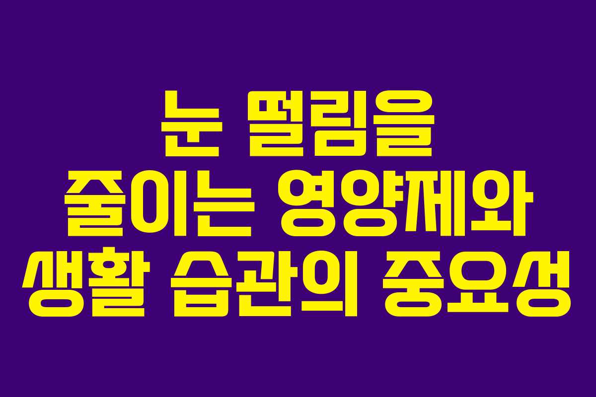 눈 떨림을 줄이는 영양제와 생활 습관의 중요성