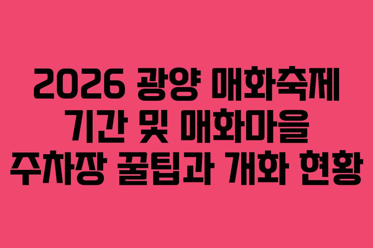 2026 광양 매화축제 기간 및 매화마을 주차장 꿀팁과 개화 현황