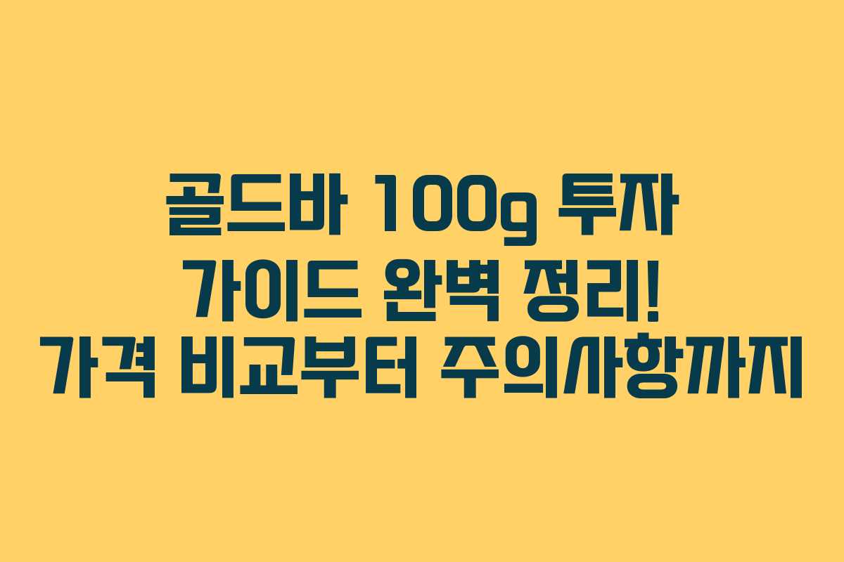 골드바 100g 투자 가이드 완벽 정리! 가격 비교부터 주의사항까지