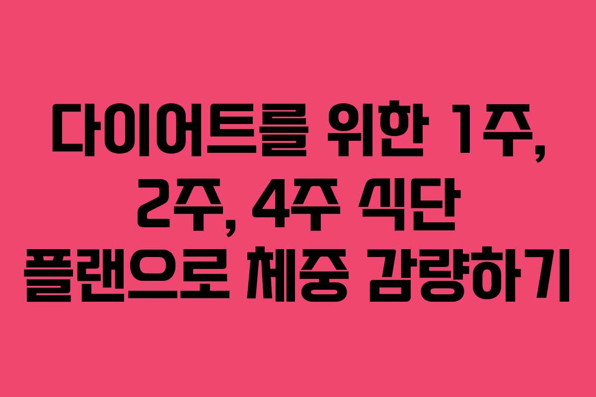 다이어트를 위한 1주, 2주, 4주 식단 플랜으로 체중 감량하기