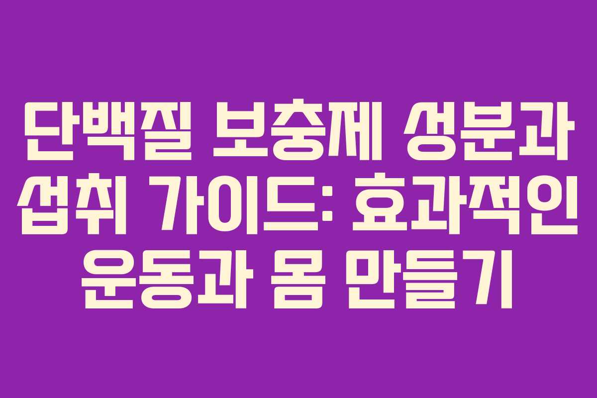 단백질 보충제 성분과 섭취 가이드: 효과적인 운동과 몸 만들기