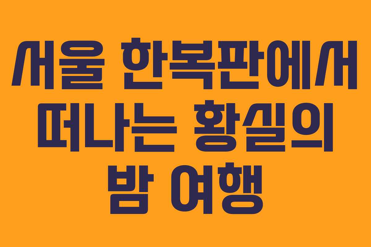 서울 한복판에서 떠나는 황실의 밤 여행