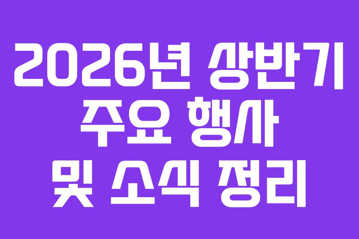 2026년 상반기 주요 행사 및 소식 정리