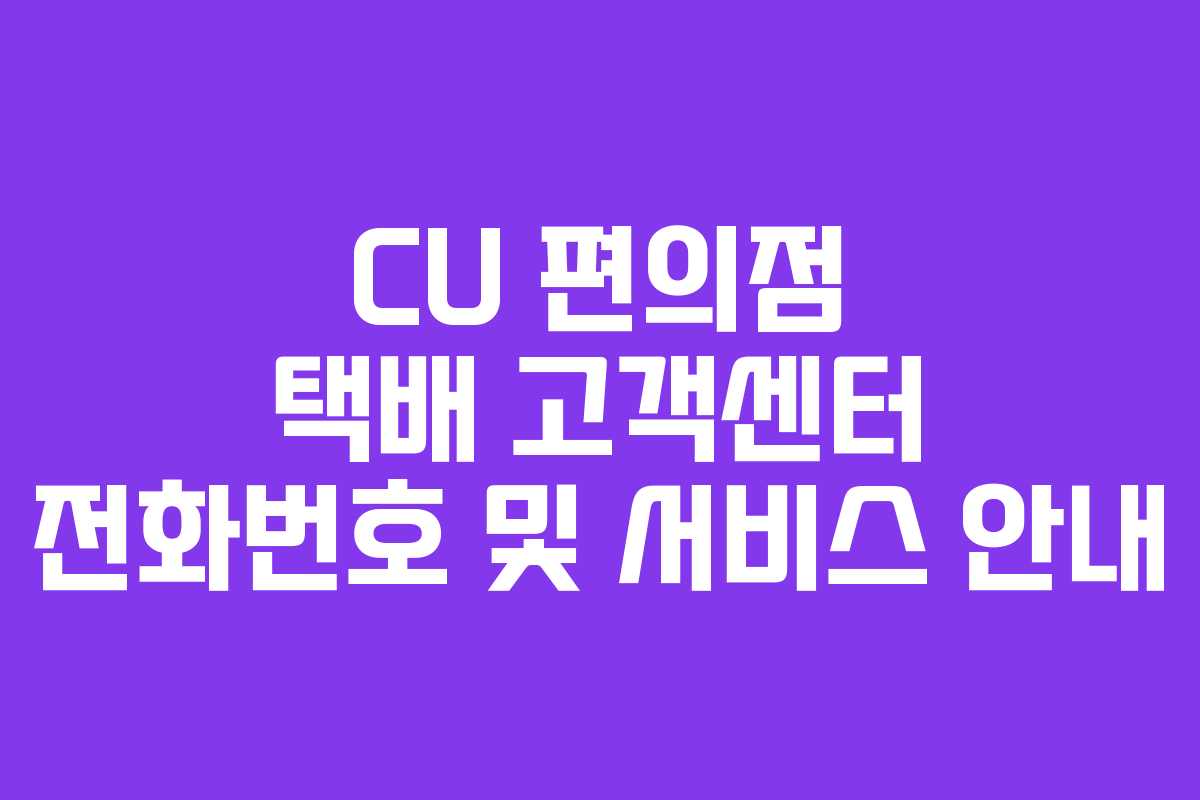 CU 편의점 택배 고객센터 전화번호 및 서비스 안내