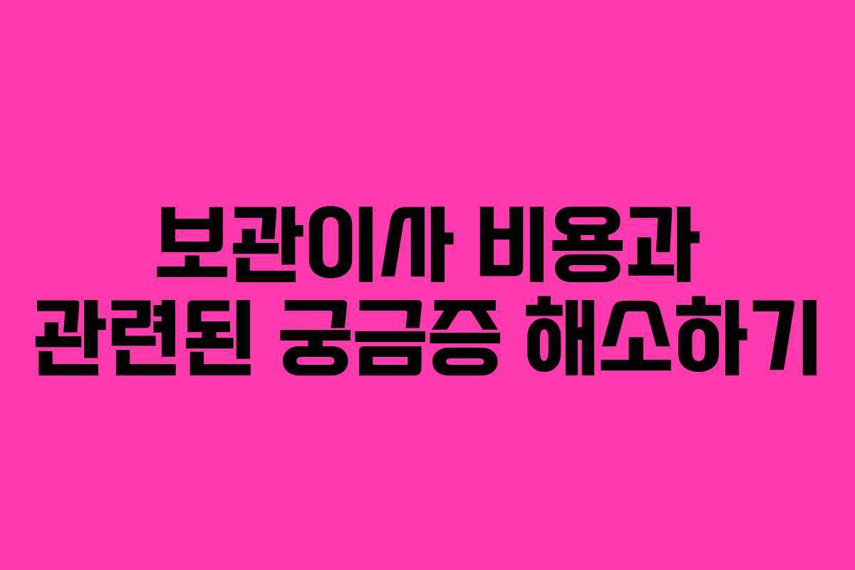 보관이사 비용과 관련된 궁금증 해소하기