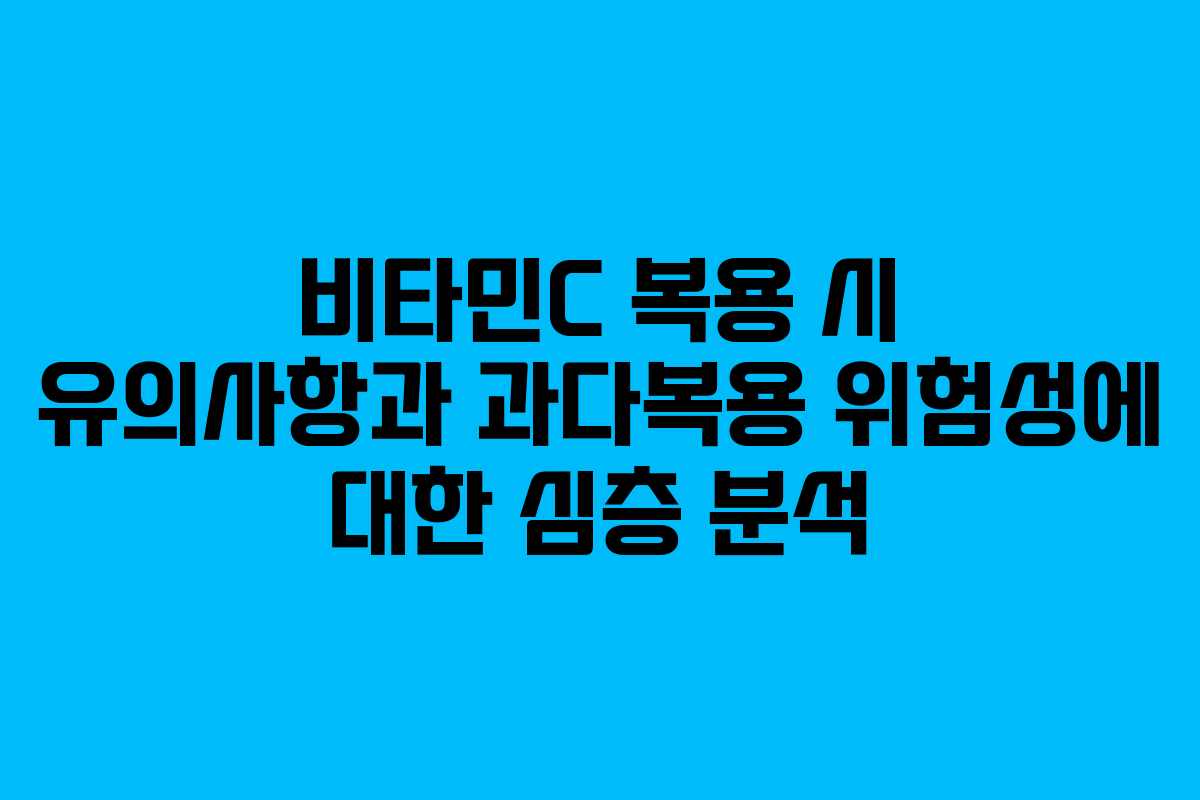 비타민C 복용 시 유의사항과 과다복용 위험성에 대한 심층 분석