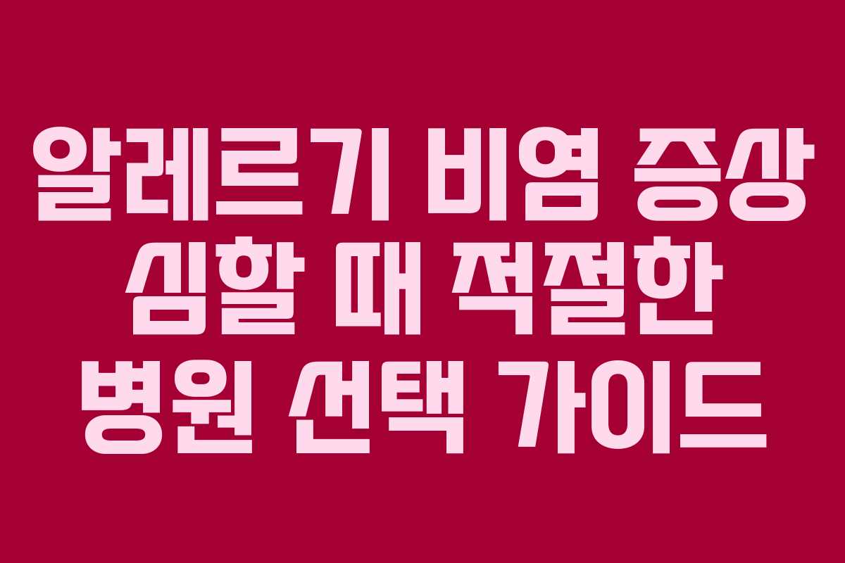 알레르기 비염 증상 심할 때 적절한 병원 선택 가이드