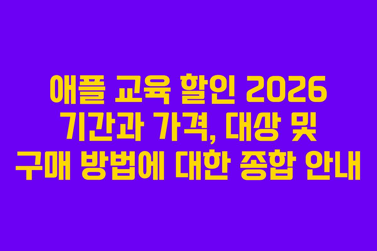 애플 교육 할인 2026 기간과 가격, 대상 및 구매 방법에 대한 종합 안내