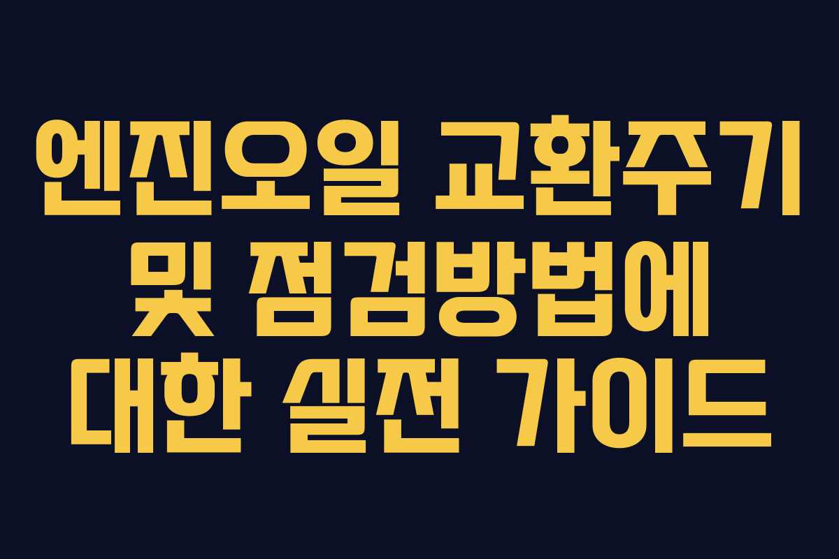 엔진오일 교환주기 및 점검방법에 대한 실전 가이드