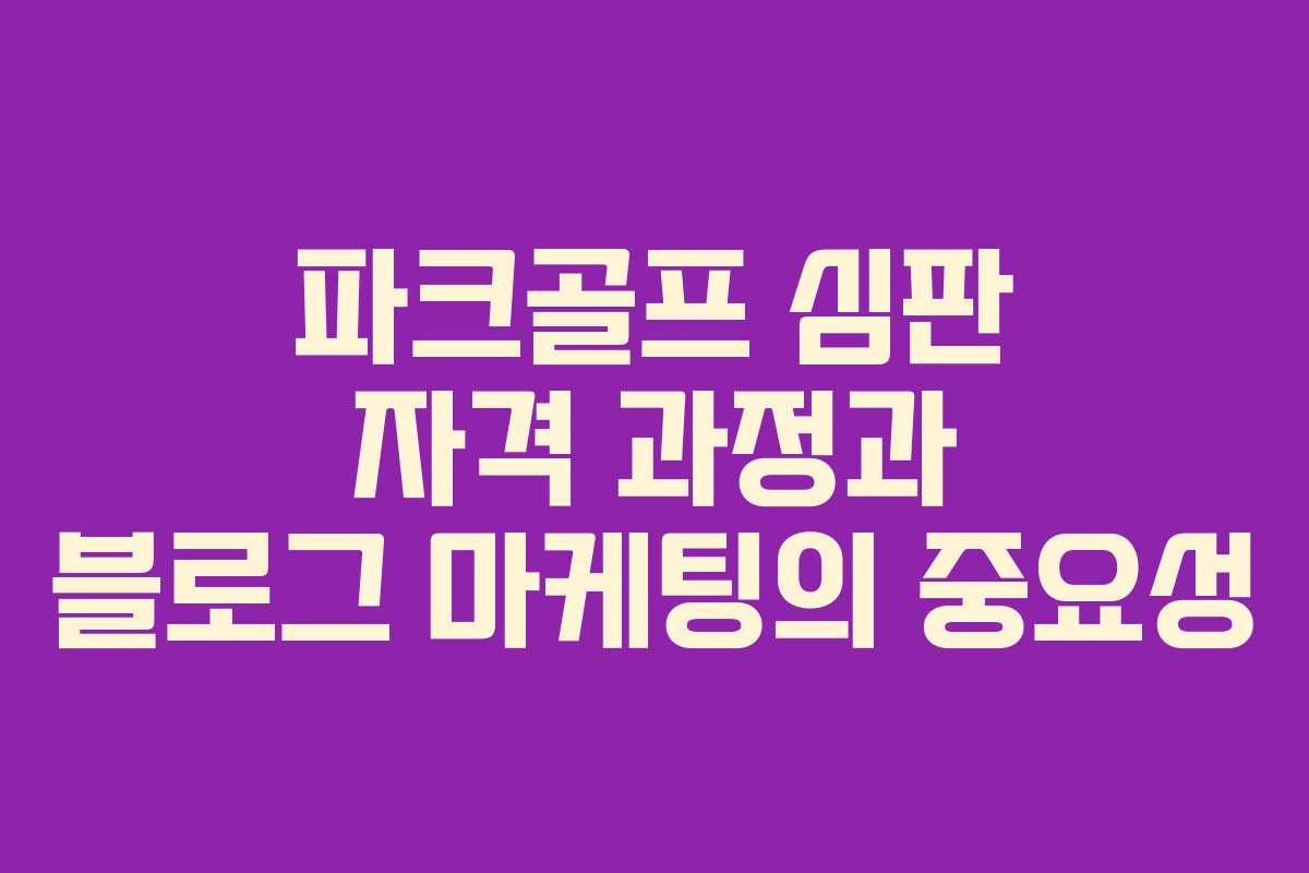파크골프 심판 자격 과정과 블로그 마케팅의 중요성