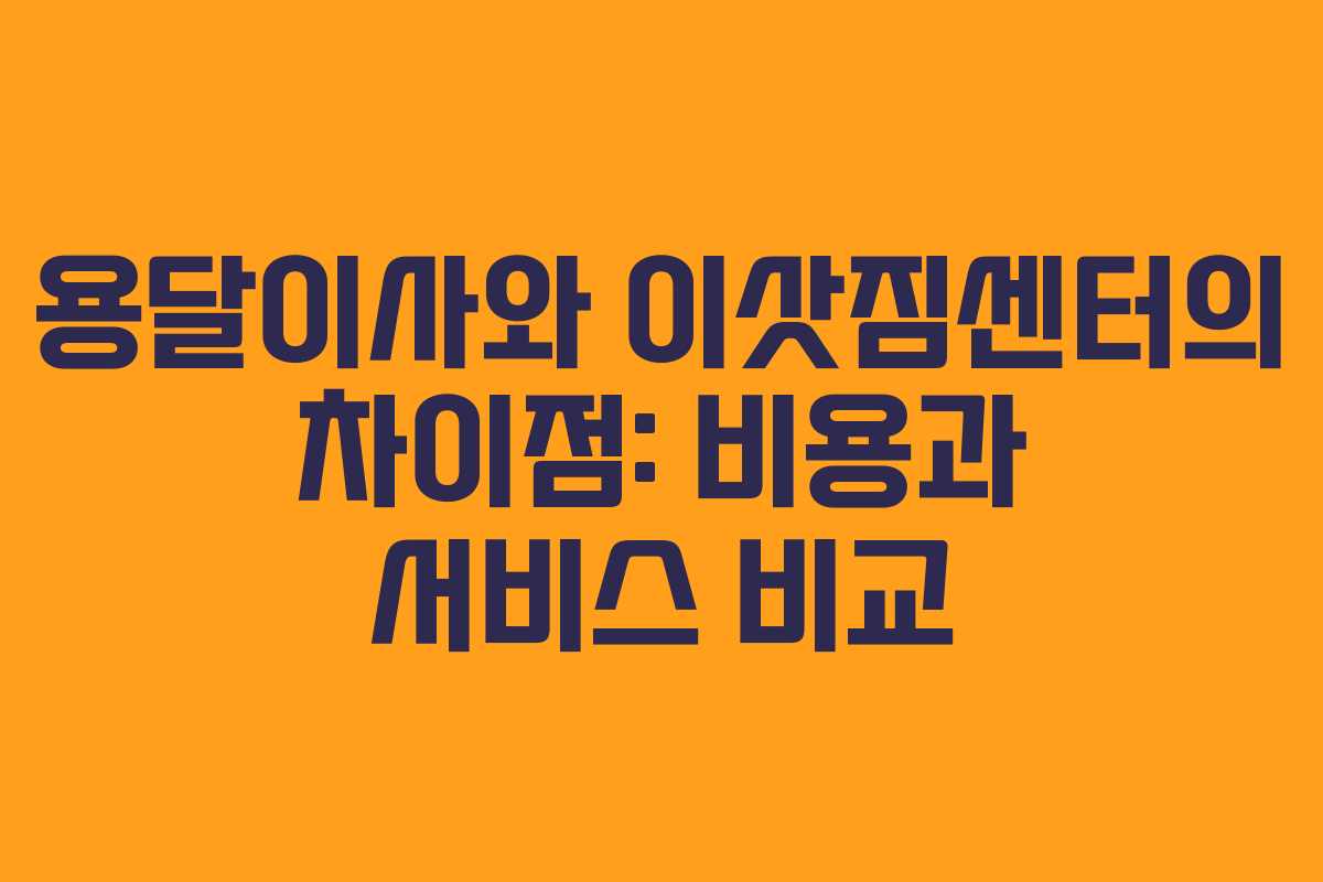 용달이사와 이삿짐센터의 차이점: 비용과 서비스 비교